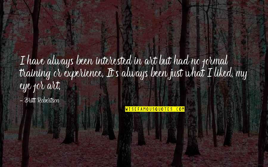 Experience Your Eye Quotes By Britt Robertson: I have always been interested in art but Experience Your Eye Quotes By Britt Robertson: I have always been interested in art but