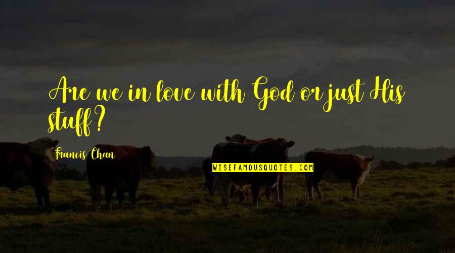 Experienceas Quotes By Francis Chan: Are we in love with God or just Experienceas Quotes By Francis Chan: Are we in love with God or just