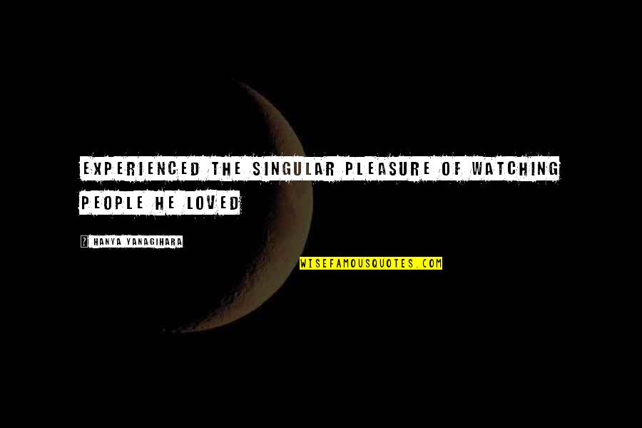 Experienced Quotes By Hanya Yanagihara: Experienced the singular pleasure of watching people he Experienced Quotes By Hanya Yanagihara: Experienced the singular pleasure of watching people he