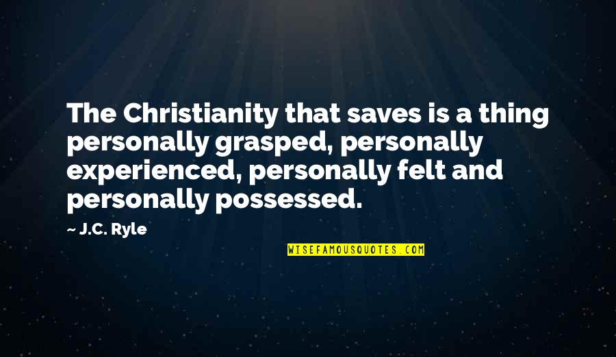 Experienced Quotes By J.C. Ryle: The Christianity that saves is a thing personally Experienced Quotes By J.C. Ryle: The Christianity that saves is a thing personally