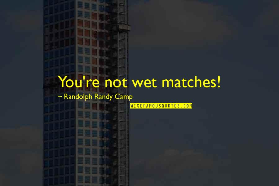 Experienceittour Quotes By Randolph Randy Camp: You're not wet matches!