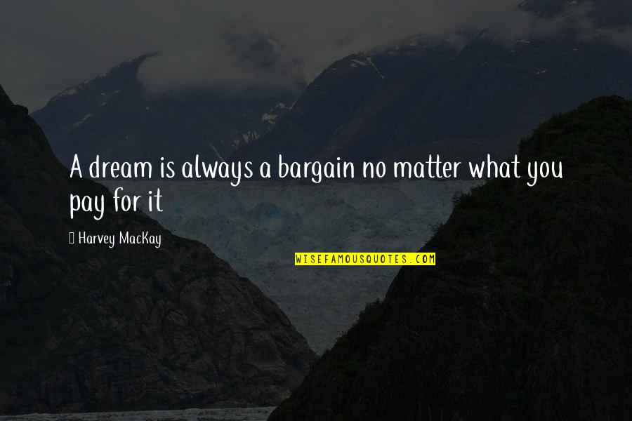 Experiencer Case Quotes By Harvey MacKay: A dream is always a bargain no matter Experiencer Case Quotes By Harvey MacKay: A dream is always a bargain no matter