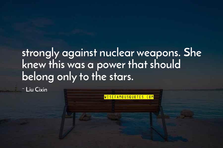 Experiencers Vals Quotes By Liu Cixin: strongly against nuclear weapons. She knew this was Experiencers Vals Quotes By Liu Cixin: strongly against nuclear weapons. She knew this was