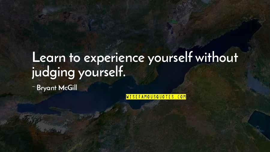 Experiences And Learning Quotes By Bryant McGill: Learn to experience yourself without judging yourself.