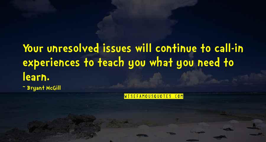 Experiences And Learning Quotes By Bryant McGill: Your unresolved issues will continue to call-in experiences