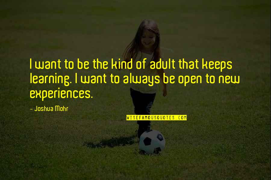 Experiences And Learning Quotes By Joshua Mohr: I want to be the kind of adult