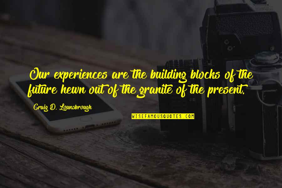 Experiences And Lessons Quotes By Craig D. Lounsbrough: Our experiences are the building blocks of the