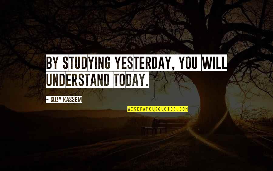 Experiences And Lessons Quotes By Suzy Kassem: By studying yesterday, you will understand today.