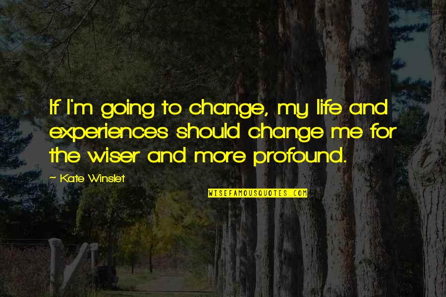 Experiences And Life Quotes By Kate Winslet: If I'm going to change, my life and