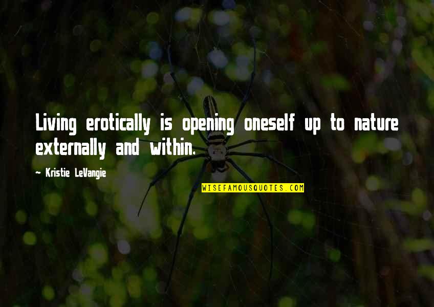 Experiences And Life Quotes By Kristie LeVangie: Living erotically is opening oneself up to nature