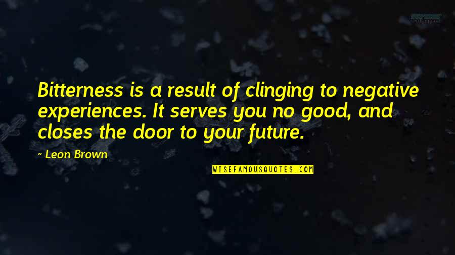 Experiences And Life Quotes By Leon Brown: Bitterness is a result of clinging to negative