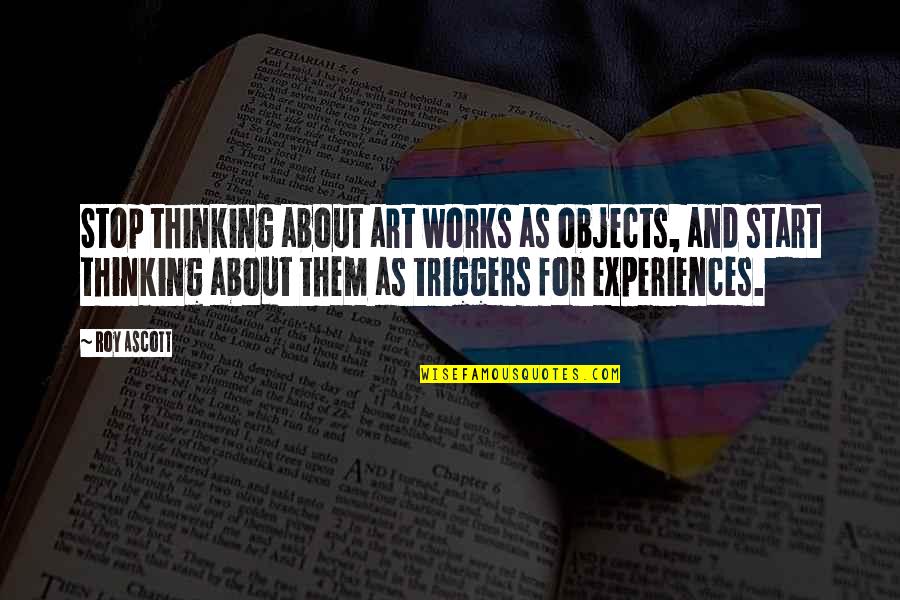 Experiences And Life Quotes By Roy Ascott: Stop thinking about art works as objects, and