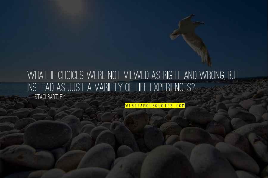 Experiences And Life Quotes By Staci Bartley: What if choices were not viewed as right