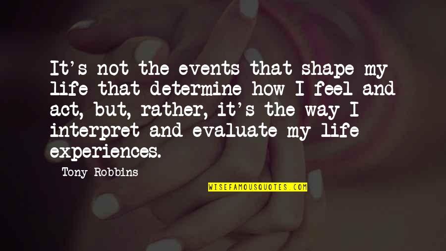 Experiences And Life Quotes By Tony Robbins: It's not the events that shape my life