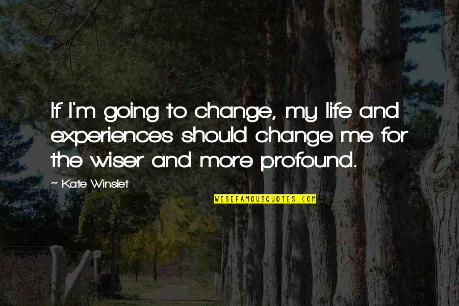 Experiences Change You Quotes By Kate Winslet: If I'm going to change, my life and