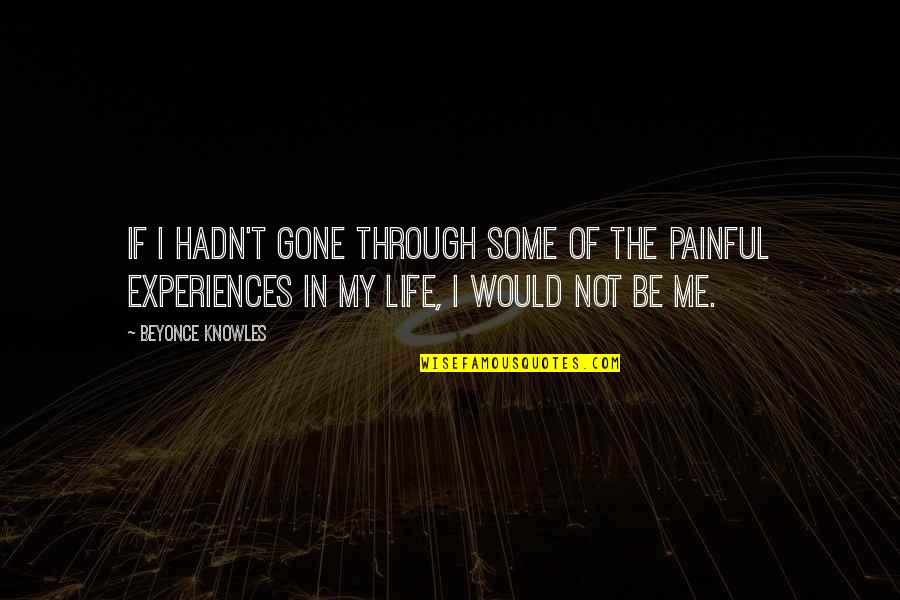 Experiences In Life Quotes By Beyonce Knowles: If I hadn't gone through some of the