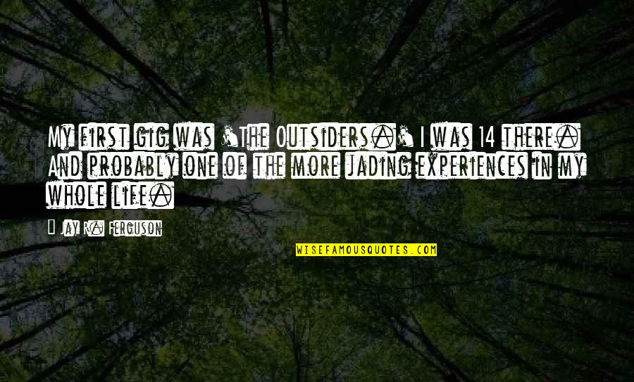 Experiences In Life Quotes By Jay R. Ferguson: My first gig was 'The Outsiders.' I was