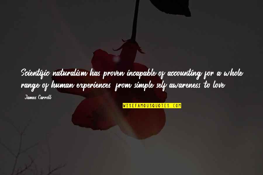 Experiences In Love Quotes By James Carroll: Scientific naturalism has proven incapable of accounting for Experiences In Love Quotes By James Carroll: Scientific naturalism has proven incapable of accounting for