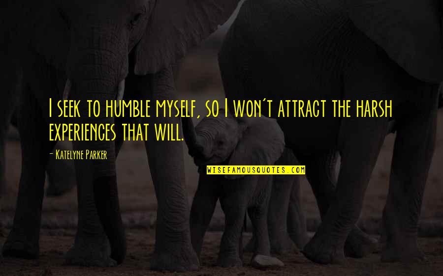Experiences Quotes Quotes By Katelyne Parker: I seek to humble myself, so I won't