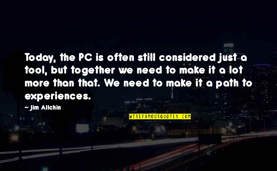 Experiences Together Quotes By Jim Allchin: Today, the PC is often still considered just