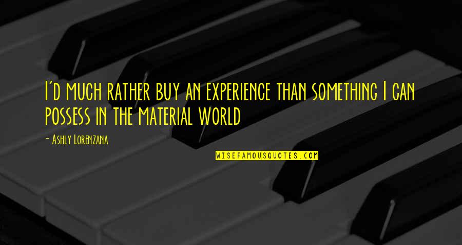 Experiences Vs Money Quotes By Ashly Lorenzana: I'd much rather buy an experience than something Experiences Vs Money Quotes By Ashly Lorenzana: I'd much rather buy an experience than something