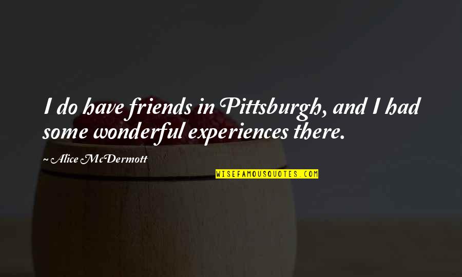 Experiences With Friends Quotes By Alice McDermott: I do have friends in Pittsburgh, and I