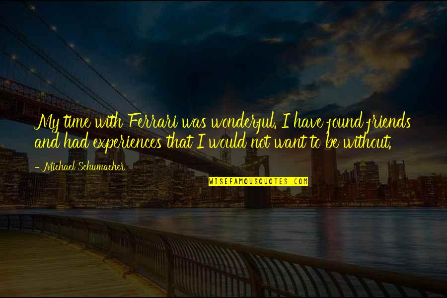 Experiences With Friends Quotes By Michael Schumacher: My time with Ferrari was wonderful. I have Experiences With Friends Quotes By Michael Schumacher: My time with Ferrari was wonderful. I have
