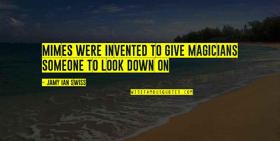 Experiencethereserve Quotes By Jamy Ian Swiss: Mimes were invented to give magicians someone to Experiencethereserve Quotes By Jamy Ian Swiss: Mimes were invented to give magicians someone to