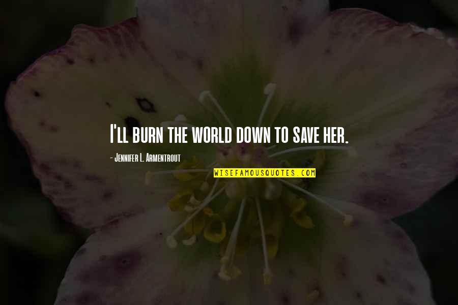 Experiencethewonder Quotes By Jennifer L. Armentrout: I'll burn the world down to save her.