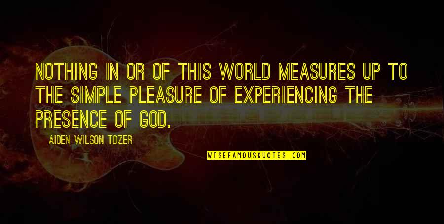 Experiencing God Quotes By Aiden Wilson Tozer: Nothing in or of this world measures up
