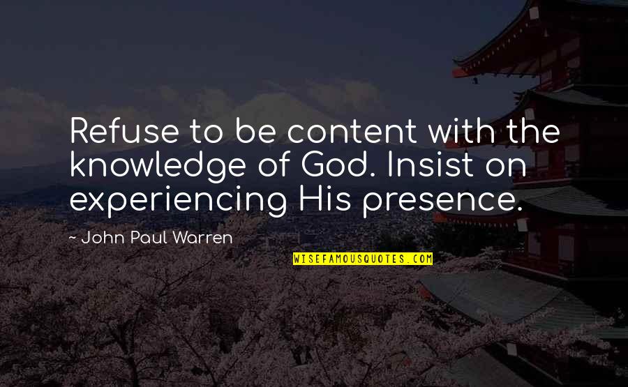 Experiencing God Quotes By John Paul Warren: Refuse to be content with the knowledge of