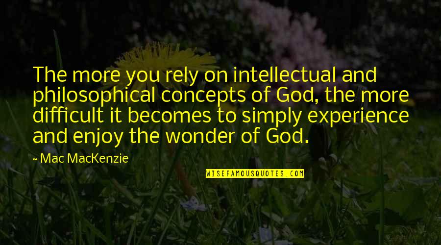 Experiencing God Quotes By Mac MacKenzie: The more you rely on intellectual and philosophical