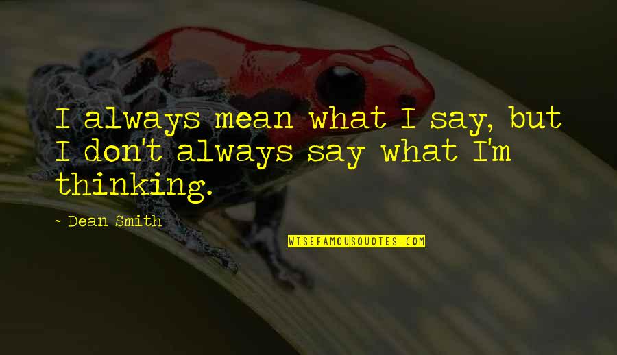 Experiencing Happiness Quotes By Dean Smith: I always mean what I say, but I
