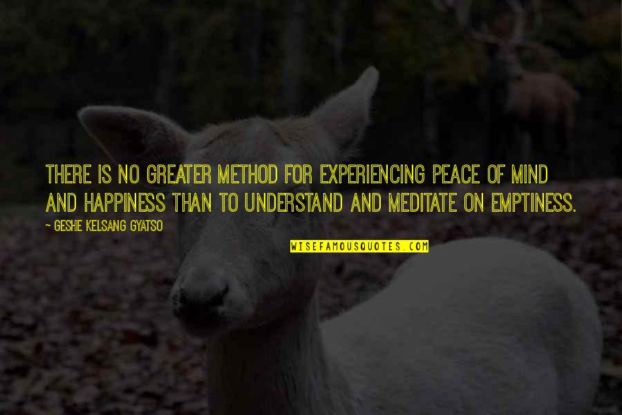 Experiencing Happiness Quotes By Geshe Kelsang Gyatso: There is no greater method for experiencing peace Experiencing Happiness Quotes By Geshe Kelsang Gyatso: There is no greater method for experiencing peace