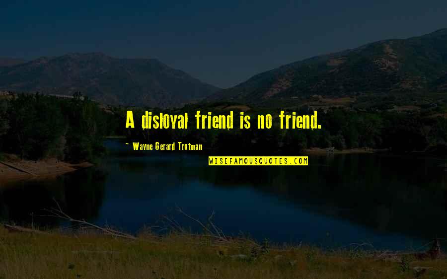 Experiencing Happiness Quotes By Wayne Gerard Trotman: A disloyal friend is no friend. Experiencing Happiness Quotes By Wayne Gerard Trotman: A disloyal friend is no friend.