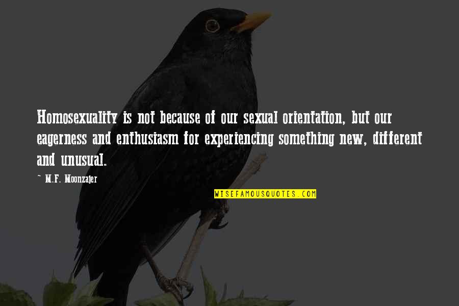 Experiencing Something New Quotes By M.F. Moonzajer: Homosexuality is not because of our sexual orientation,