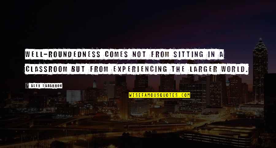Experiencing The World Quotes By Alex Tabarrok: Well-roundedness comes not from sitting in a classroom
