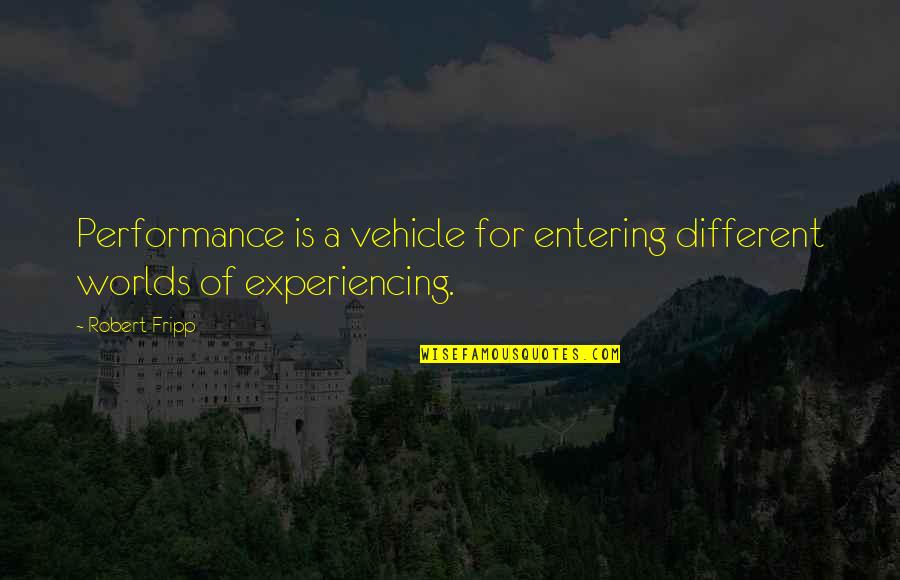Experiencing The World Quotes By Robert Fripp: Performance is a vehicle for entering different worlds