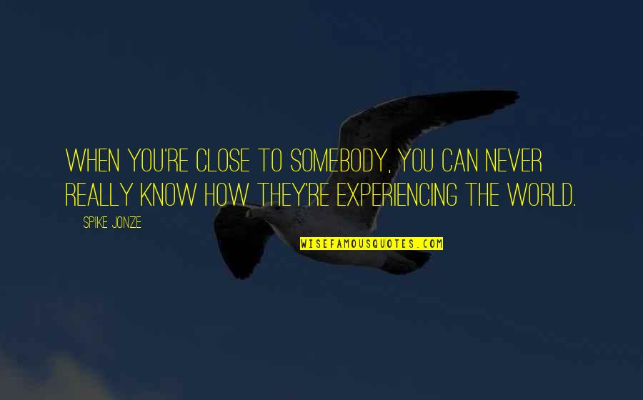 Experiencing The World Quotes By Spike Jonze: When you're close to somebody, you can never