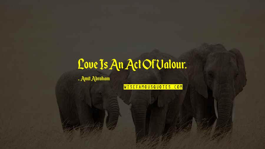 Experiencing True Love Quotes By Amit Abraham: Love Is An Act Of Valour.