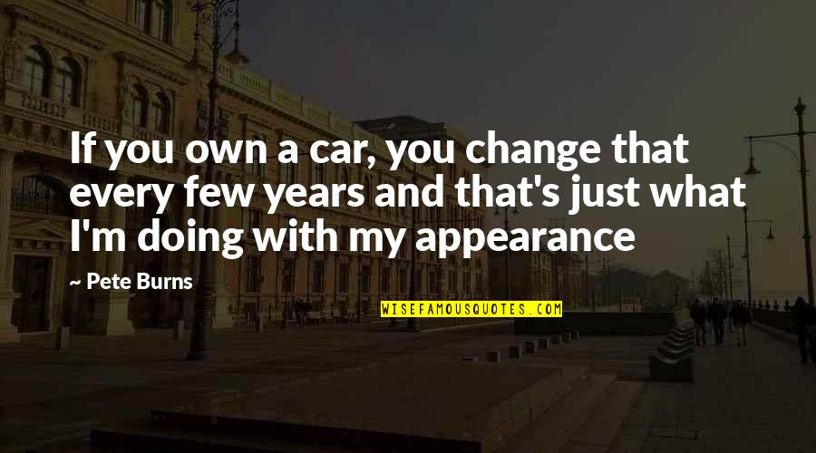 Experiened Quotes By Pete Burns: If you own a car, you change that