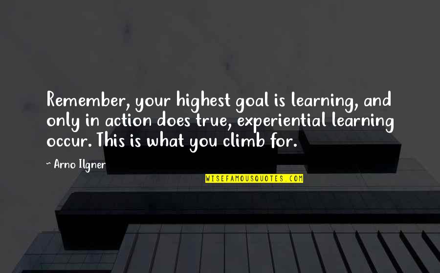 Experiential Quotes By Arno Ilgner: Remember, your highest goal is learning, and only