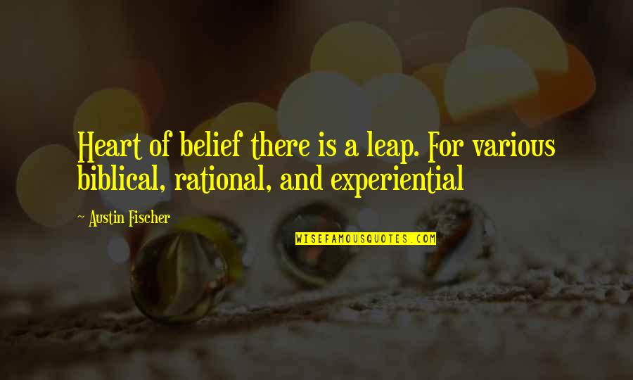 Experiential Quotes By Austin Fischer: Heart of belief there is a leap. For
