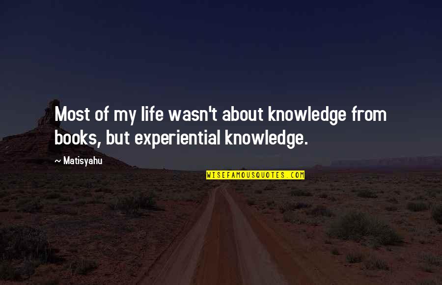 Experiential Quotes By Matisyahu: Most of my life wasn't about knowledge from