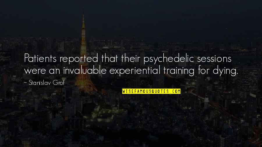 Experiential Quotes By Stanislav Grof: Patients reported that their psychedelic sessions were an