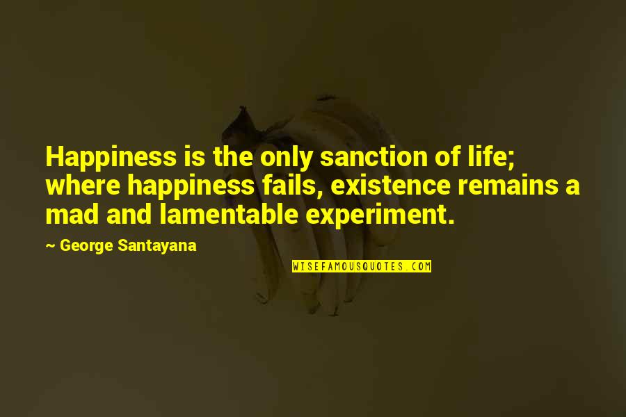Experiment Of Life Quotes By George Santayana: Happiness is the only sanction of life; where