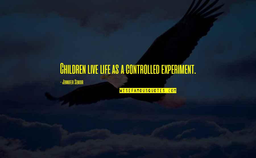 Experiment Of Life Quotes By Jennifer Senior: Children live life as a controlled experiment.