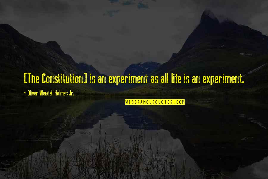 Experiment Of Life Quotes By Oliver Wendell Holmes Jr.: [The Constitution] is an experiment as all life