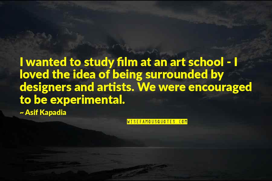Experimental Quotes By Asif Kapadia: I wanted to study film at an art