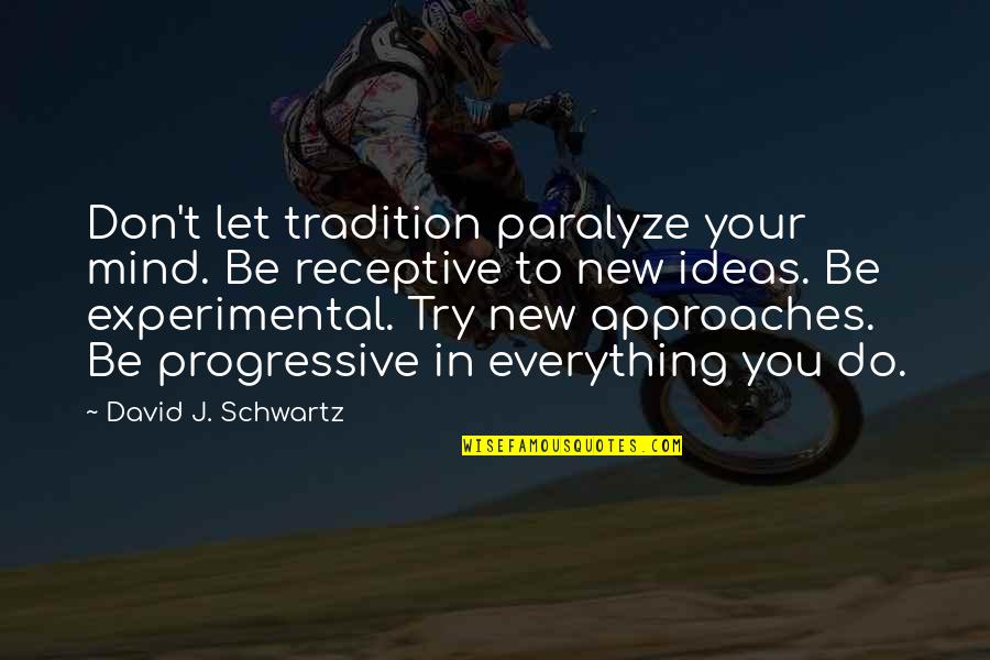 Experimental Quotes By David J. Schwartz: Don't let tradition paralyze your mind. Be receptive